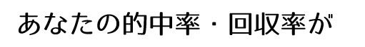 あなたの的中率・回収率が
